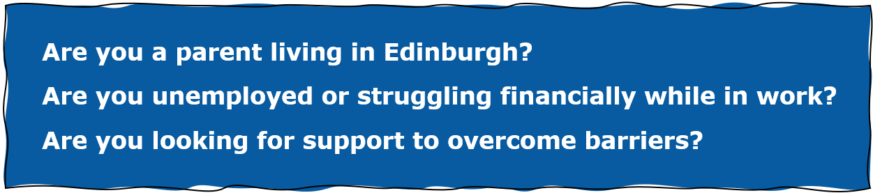 Are you a parent living in Edinburgh?
Are you unemployed or struggling financially while in work?
Are you looking for support to overcome barriers?